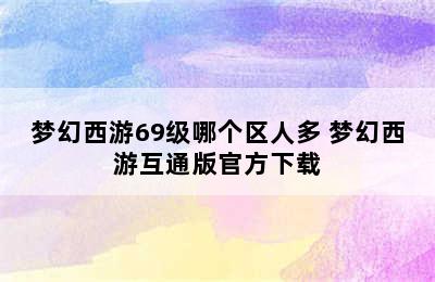 梦幻西游69级哪个区人多 梦幻西游互通版官方下载